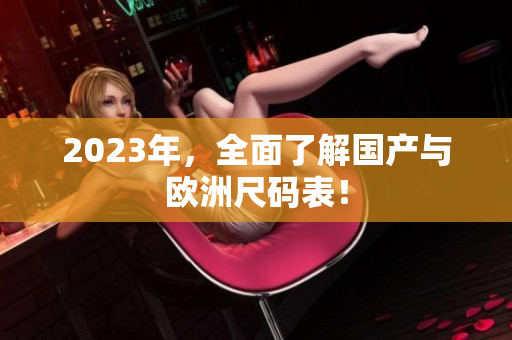 2023年，全面了解国产与欧洲尺码表！