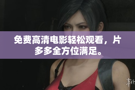 免费高清电影轻松观看，片多多全方位满足。