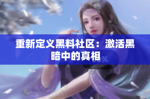 重新定义黑料社区：激活黑暗中的真相