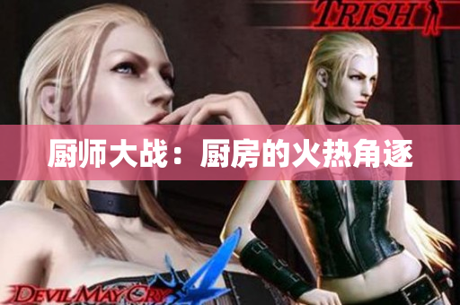 厨师大战：厨房的火热角逐