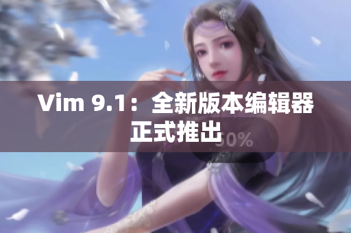 Vim 9.1：全新版本编辑器正式推出