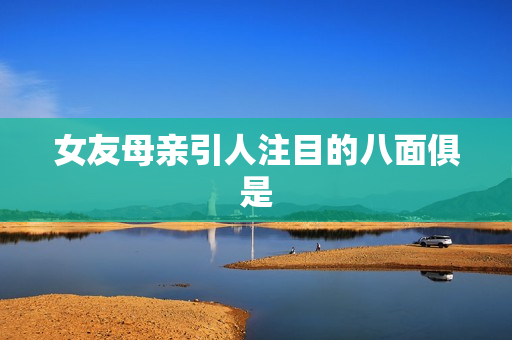 女友母亲引人注目的八面俱是