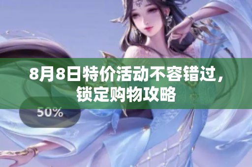 8月8日特价活动不容错过，锁定购物攻略