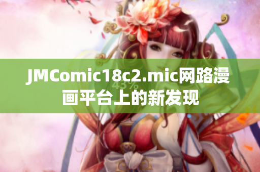 JMComic18c2.mic网路漫画平台上的新发现