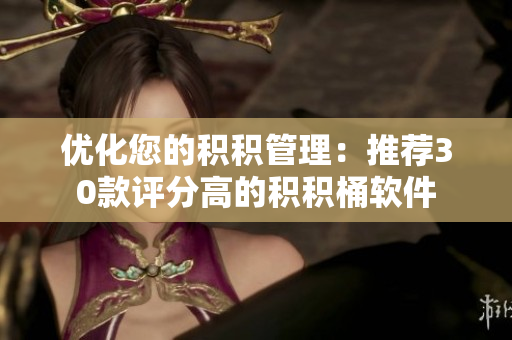 优化您的积积管理：推荐30款评分高的积积桶软件