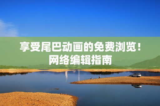 享受尾巴动画的免费浏览！网络编辑指南