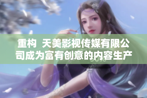 重构  天美影视传媒有限公司成为富有创意的内容生产者