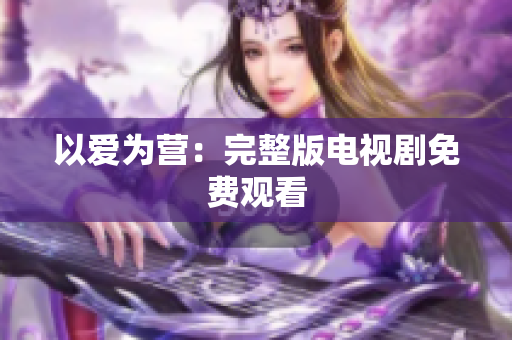 以爱为营：完整版电视剧免费观看
