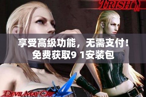 享受高级功能，无需支付！免费获取9 1安装包