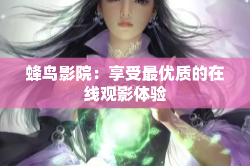 蜂鸟影院：享受最优质的在线观影体验