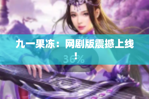 九一果冻：网剧版震撼上线！