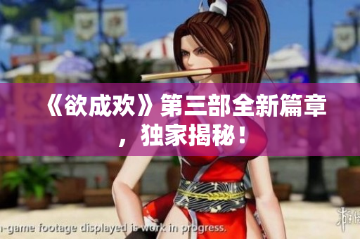 《欲成欢》第三部全新篇章，独家揭秘！