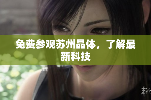 免费参观苏州晶体，了解最新科技