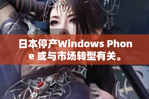日本停产Windows Phone 或与市场转型有关。