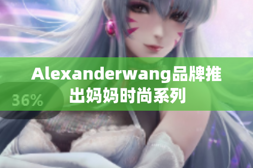 Alexanderwang品牌推出妈妈时尚系列
