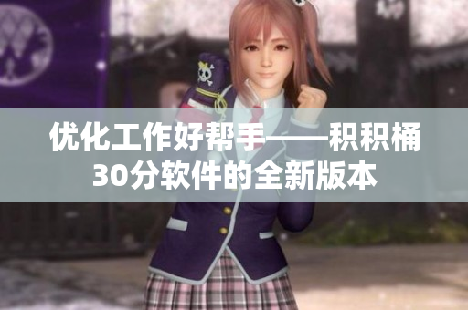 优化工作好帮手——积积桶30分软件的全新版本