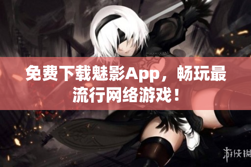 免费下载魅影App，畅玩最流行网络游戏！
