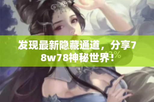 发现最新隐藏通道，分享78w78神秘世界！
