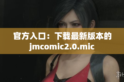 官方入口：下载最新版本的jmcomic2.0.mic