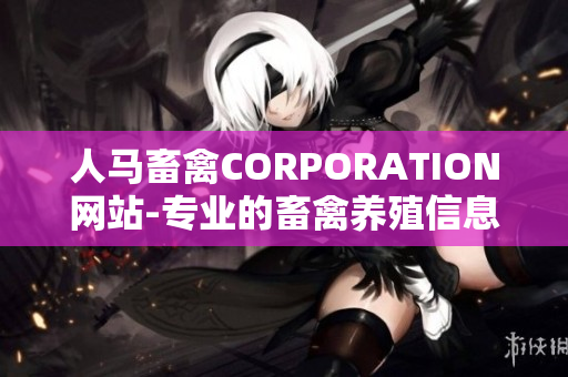 人马畜禽CORPORATION网站-专业的畜禽养殖信息平台