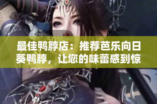 最佳鸭脖店：推荐芭乐向日葵鸭脖，让您的味蕾感到惊喜