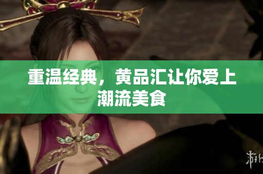 重温经典，黄品汇让你爱上潮流美食