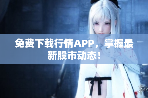 免费下载行情APP，掌握最新股市动态！