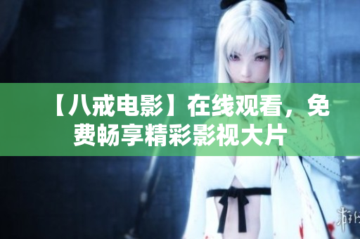【八戒电影】在线观看，免费畅享精彩影视大片