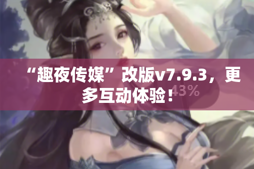 “趣夜传媒”改版v7.9.3，更多互动体验！