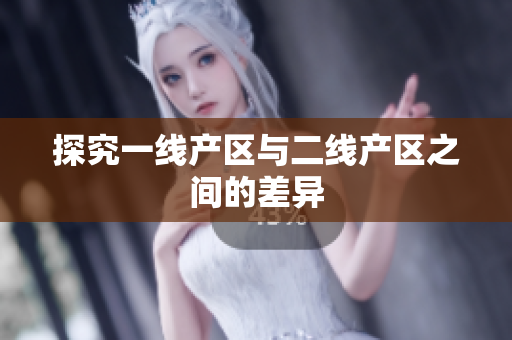 探究一线产区与二线产区之间的差异