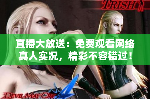 直播大放送：免费观看网络真人实况，精彩不容错过！