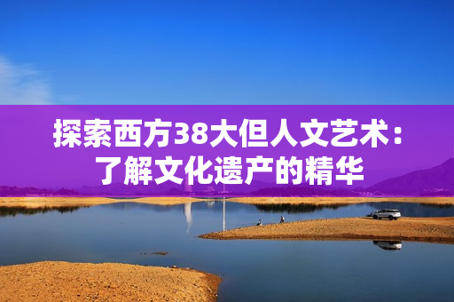 探索西方38大但人文艺术：了解文化遗产的精华