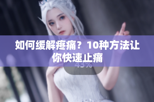 如何缓解疼痛？10种方法让你快速止痛