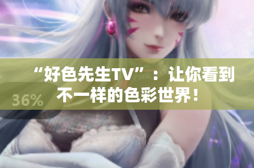 “好色先生TV”：让你看到不一样的色彩世界！