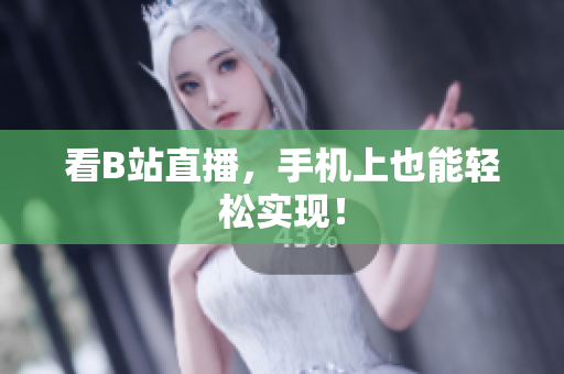 看B站直播，手机上也能轻松实现！