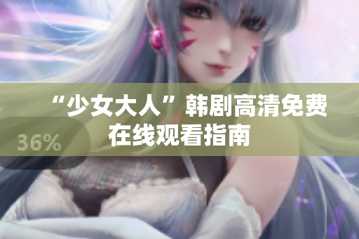 “少女大人”韩剧高清免费在线观看指南
