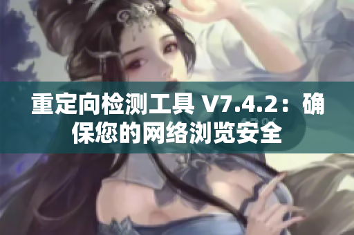 重定向检测工具 V7.4.2：确保您的网络浏览安全