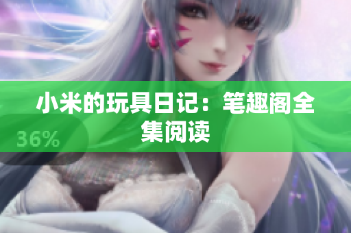 小米的玩具日记：笔趣阁全集阅读