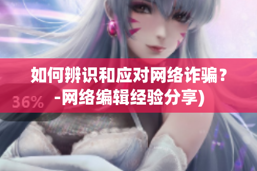 如何辨识和应对网络诈骗？-网络编辑经验分享)
