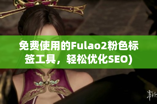 免费使用的Fulao2粉色标签工具，轻松优化SEO)