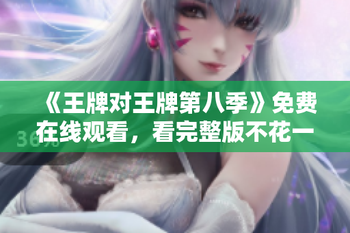 《王牌对王牌第八季》免费在线观看，看完整版不花一分钱！