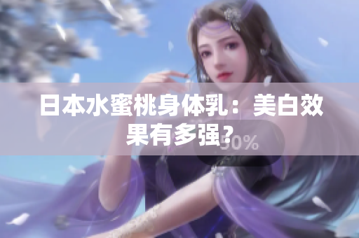 日本水蜜桃身体乳：美白效果有多强？