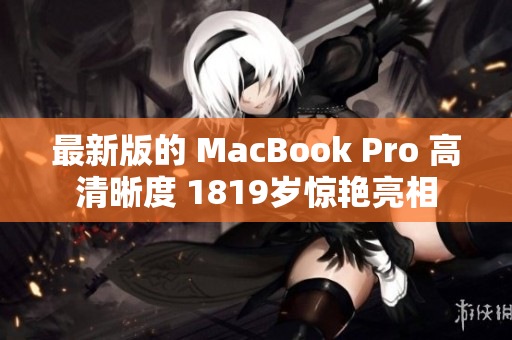 最新版的 MacBook Pro 高清晰度 1819岁惊艳亮相