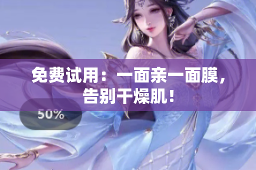免费试用：一面亲一面膜，告别干燥肌！
