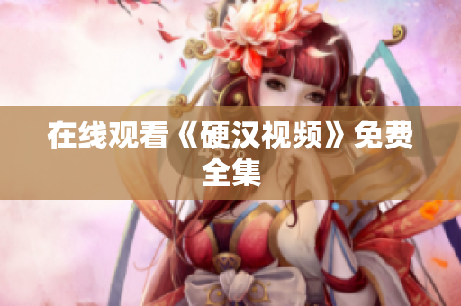 在线观看《硬汉视频》免费全集