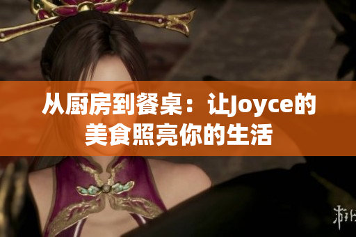 从厨房到餐桌：让Joyce的美食照亮你的生活