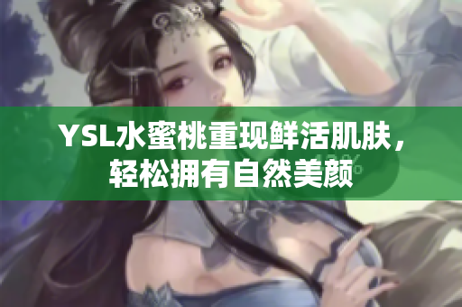 YSL水蜜桃重现鲜活肌肤，轻松拥有自然美颜