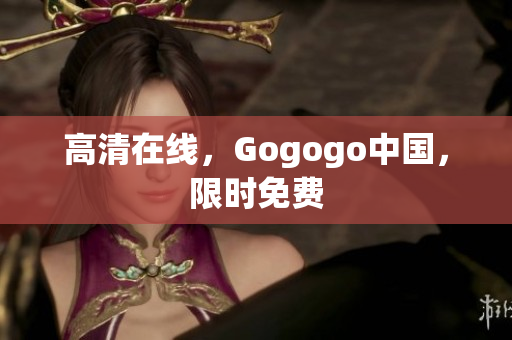高清在线，Gogogo中国，限时免费