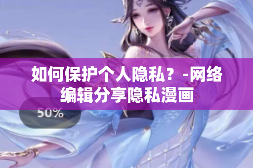 如何保护个人隐私？-网络编辑分享隐私漫画