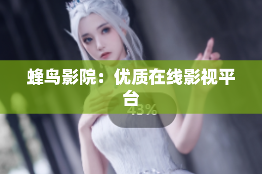 蜂鸟影院：优质在线影视平台